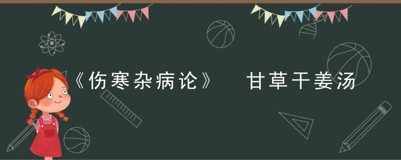 《伤寒杂病论》 甘草干姜汤方